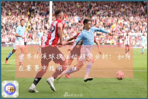 世界杯滚球投注的趋势分析：如何在赛事中精明下注