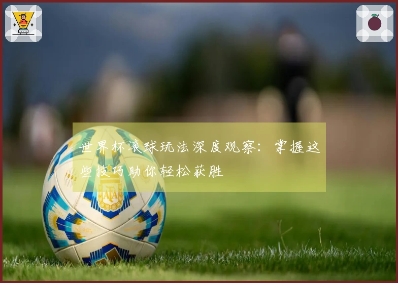 世界杯滚球玩法深度观察：掌握这些技巧助你轻松获胜