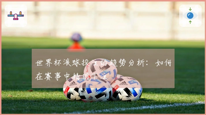 世界杯滚球投注的趋势分析：如何在赛事中精明下注